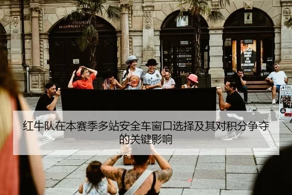 红牛队在本赛季多站安全车窗口选择及其对积分争夺的关键影响